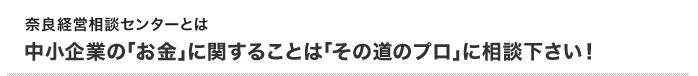 奈良経営相談センターとは中小企業の「お金」に関することは「その道のプロ」に相談下さい!